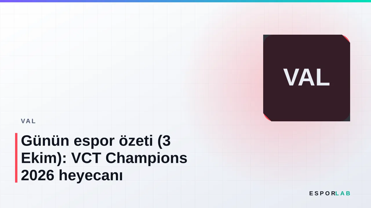 Günün espor özeti (3 Ekim): VCT Champions 2026 heyecanı